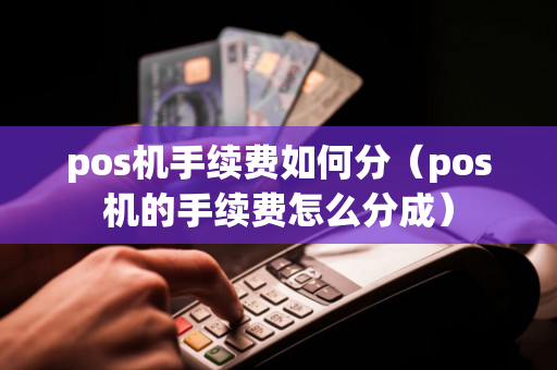 pos机手续费如何分（pos机的手续费怎么分成）