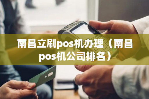 南昌立刷pos机办理（南昌pos机公司排名）