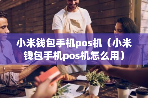 小米钱包手机pos机（小米钱包手机pos机怎么用）