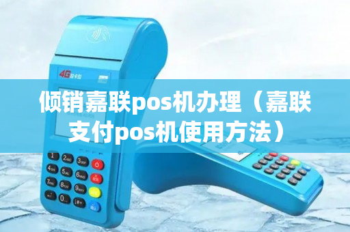 倾销嘉联pos机办理（嘉联支付pos机使用方法）