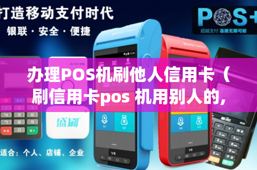 办理POS机刷他人信用卡（刷信用卡pos 机用别人的,能收到信息吗）