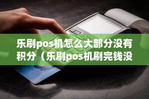 乐刷pos机怎么大部分没有积分（乐刷pos机刷完钱没到账怎么回事）