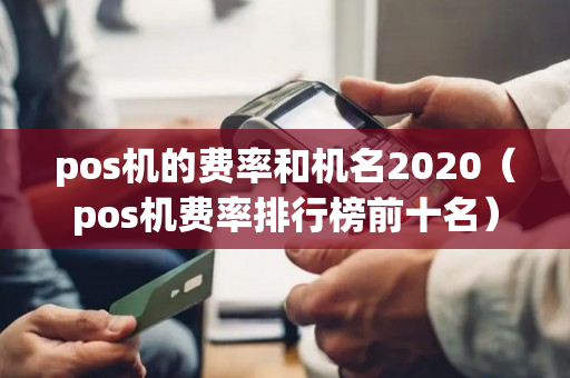 pos机的费率和机名2020（pos机费率排行榜前十名）