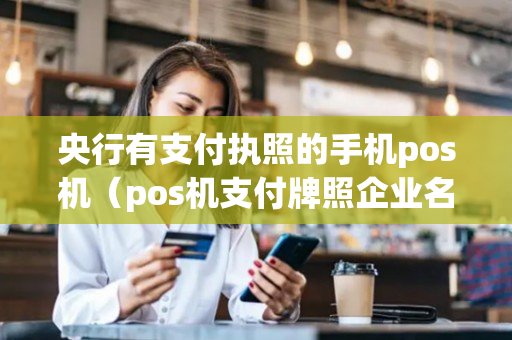 央行有支付执照的手机pos机（pos机支付牌照企业名单）