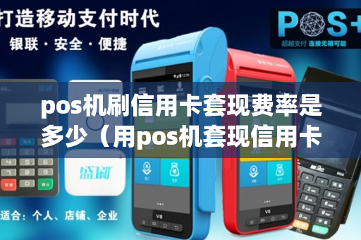 pos机刷信用卡套现费率是多少（用pos机套现信用卡 有利息吗）