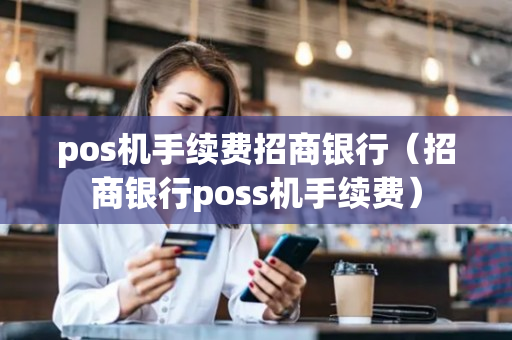 pos机手续费招商银行（招商银行poss机手续费）