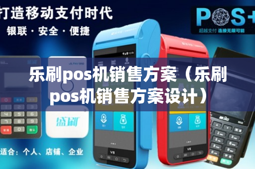 乐刷pos机销售方案（乐刷pos机销售方案设计）