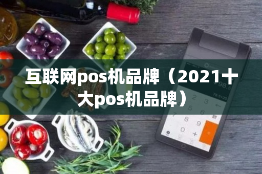 互联网pos机品牌（2021十大pos机品牌）