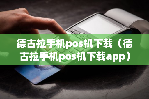 德古拉手机pos机下载（德古拉手机pos机下载app）