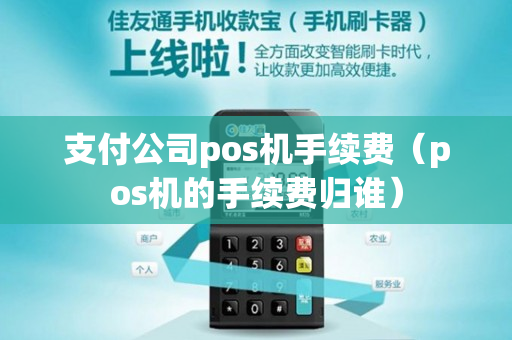 支付公司pos机手续费（pos机的手续费归谁）