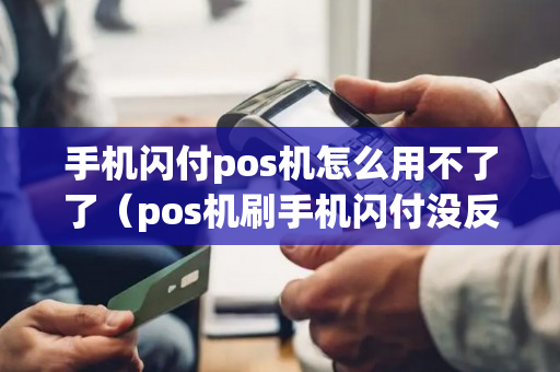 手机闪付pos机怎么用不了了（pos机刷手机闪付没反应）