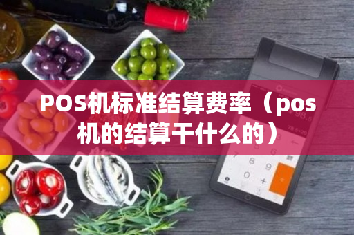 POS机标准结算费率（pos机的结算干什么的）