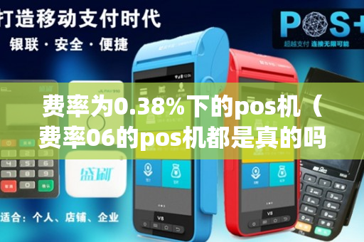 费率为0.38%下的pos机（费率06的pos机都是真的吗?）