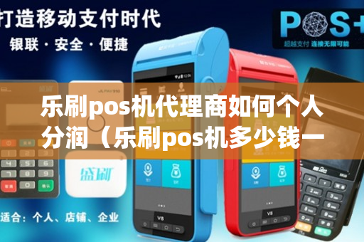 乐刷pos机代理商如何个人分润（乐刷pos机多少钱一台代理）