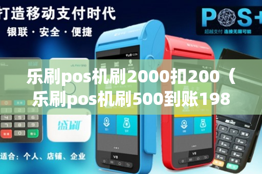 乐刷pos机刷2000扣200（乐刷pos机刷500到账198）