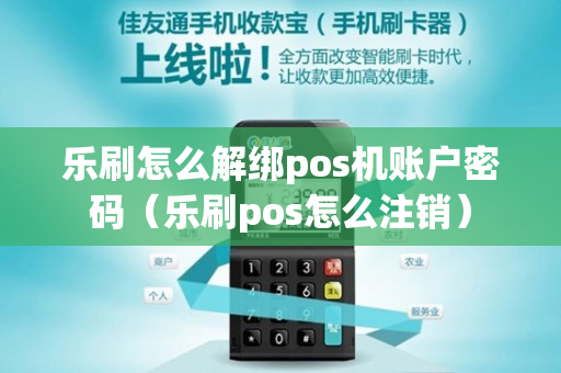 乐刷怎么解绑pos机账户密码（乐刷pos怎么注销）