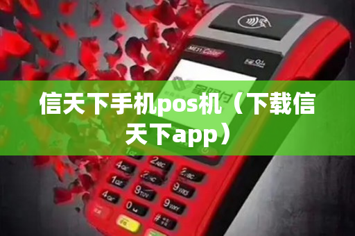 信天下手机pos机（下载信天下app）