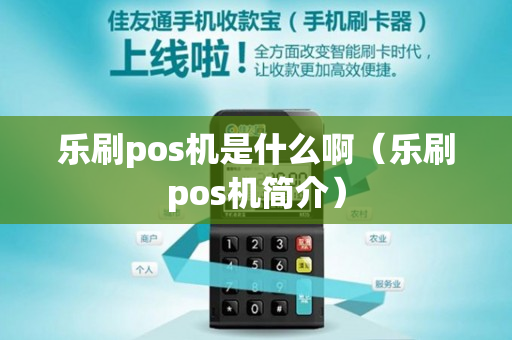 乐刷pos机是什么啊（乐刷pos机简介）