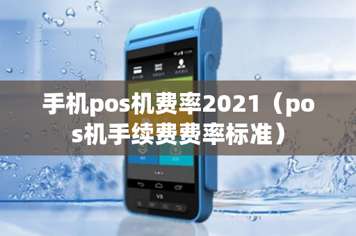 手机pos机费率2021（pos机手续费费率标准）