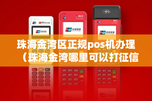 珠海金湾区正规pos机办理（珠海金湾哪里可以打征信报告）