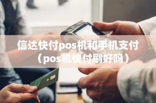 信达快付pos机和手机支付（pos机快付刷好吗）