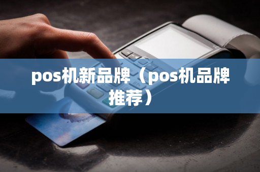 pos机新品牌（pos机品牌推荐）