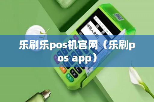 乐刷乐pos机官网（乐刷pos app）