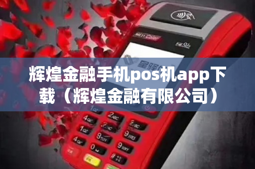 辉煌金融手机pos机app下载（辉煌金融有限公司）