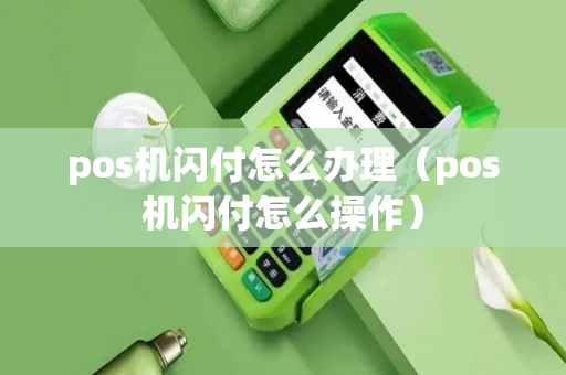 pos机闪付怎么办理（pos机闪付怎么操作）