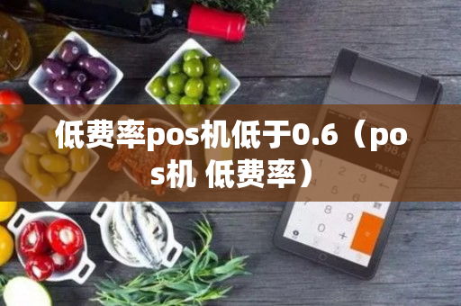 低费率pos机低于0.6（pos机 低费率）