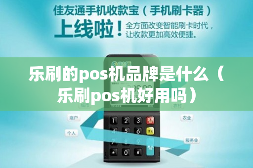 乐刷的pos机品牌是什么（乐刷pos机好用吗）