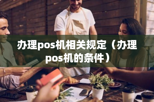 办理pos机相关规定（办理pos机的条件）