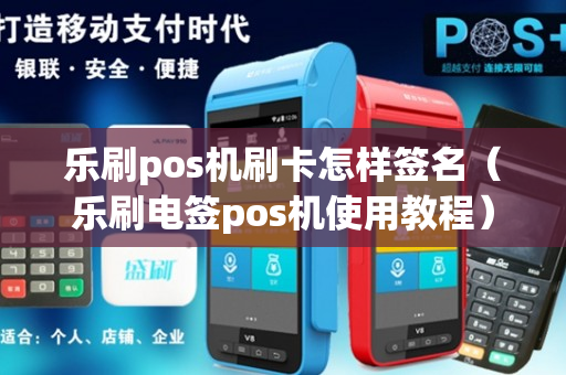 乐刷pos机刷卡怎样签名（乐刷电签pos机使用教程）