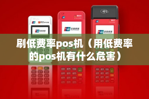 刷低费率pos机（用低费率的pos机有什么危害）