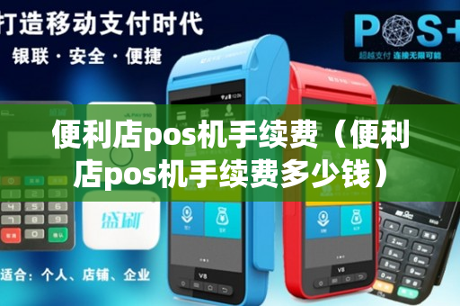 便利店pos机手续费（便利店pos机手续费多少钱）