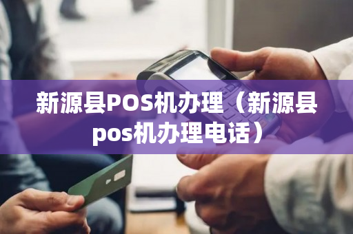 新源县POS机办理（新源县pos机办理电话）