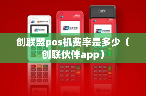 创联盟pos机费率是多少（创联伙伴app）