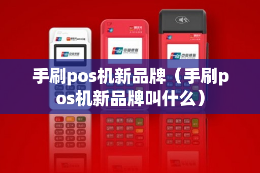 手刷pos机新品牌（手刷pos机新品牌叫什么）