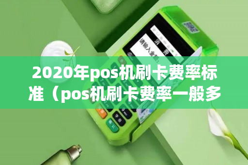 2020年pos机刷卡费率标准（pos机刷卡费率一般多少）