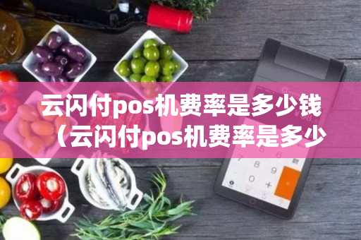 云闪付pos机费率是多少钱（云闪付pos机费率是多少钱啊）