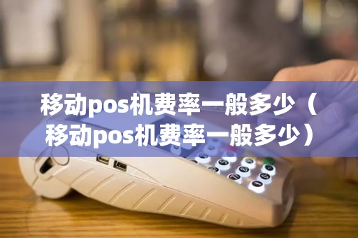 移动pos机费率一般多少（移动pos机费率一般多少）