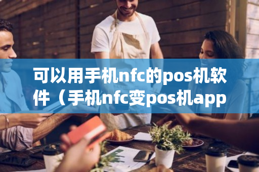 可以用手机nfc的pos机软件（手机nfc变pos机app）