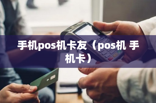 手机pos机卡友（pos机 手机卡）