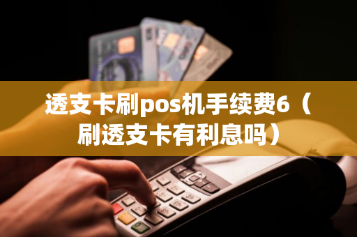 透支卡刷pos机手续费6（刷透支卡有利息吗）