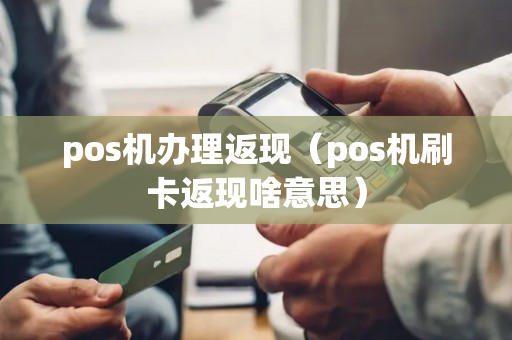 pos机办理返现（pos机刷卡返现啥意思）