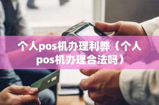 个人pos机办理利弊（个人pos机办理合法吗）