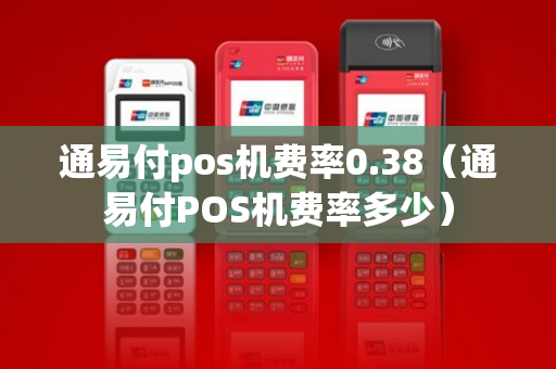 通易付pos机费率0.38（通易付POS机费率多少）