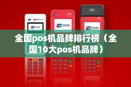 全国pos机品牌排行榜（全国10大pos机品牌）