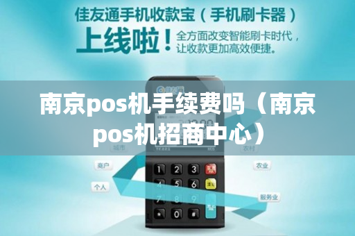 南京pos机手续费吗（南京pos机招商中心）