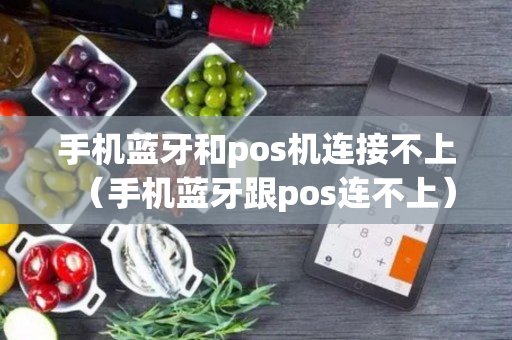 手机蓝牙和pos机连接不上（手机蓝牙跟pos连不上）